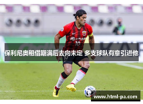 保利尼奥租借期满后去向未定 多支球队有意引进他