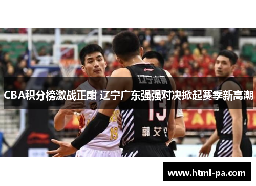 CBA积分榜激战正酣 辽宁广东强强对决掀起赛季新高潮