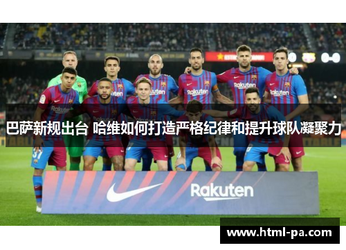 巴萨新规出台 哈维如何打造严格纪律和提升球队凝聚力