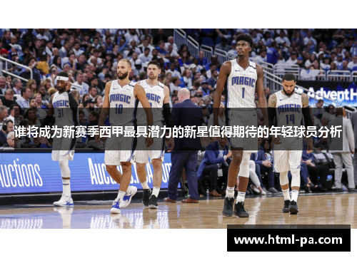 谁将成为新赛季西甲最具潜力的新星值得期待的年轻球员分析