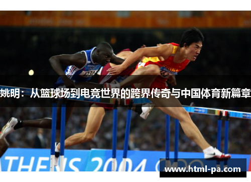 姚明：从篮球场到电竞世界的跨界传奇与中国体育新篇章