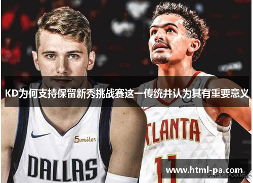 KD为何支持保留新秀挑战赛这一传统并认为其有重要意义