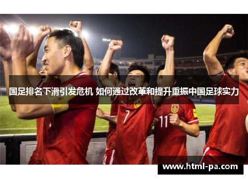 国足排名下滑引发危机 如何通过改革和提升重振中国足球实力