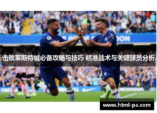 击败莱斯特城必备攻略与技巧 精准战术与关键球员分析