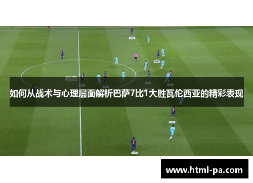 如何从战术与心理层面解析巴萨7比1大胜瓦伦西亚的精彩表现