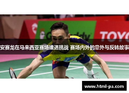 安赛龙在马来西亚赛场遭遇挑战 赛场内外的意外与反转故事