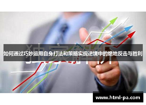 如何通过巧妙运用自身打法和策略实现逆境中的绝地反击与胜利