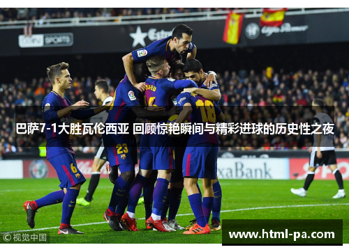 巴萨7-1大胜瓦伦西亚 回顾惊艳瞬间与精彩进球的历史性之夜
