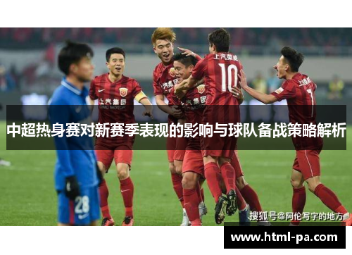 中超热身赛对新赛季表现的影响与球队备战策略解析