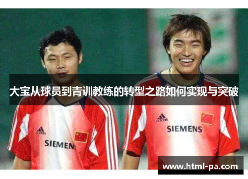 大宝从球员到青训教练的转型之路如何实现与突破