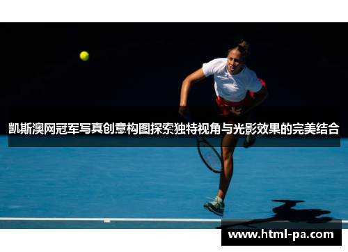 凯斯澳网冠军写真创意构图探索独特视角与光影效果的完美结合