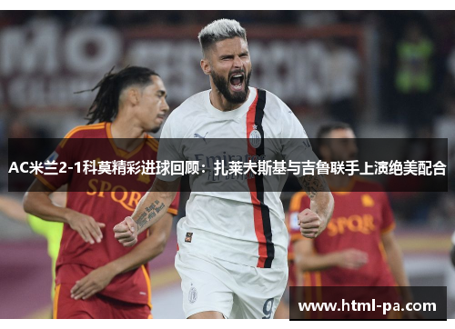 AC米兰2-1科莫精彩进球回顾：扎莱夫斯基与吉鲁联手上演绝美配合