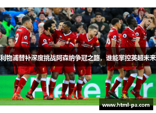 利物浦替补深度挑战阿森纳争冠之路，谁能掌控英超未来