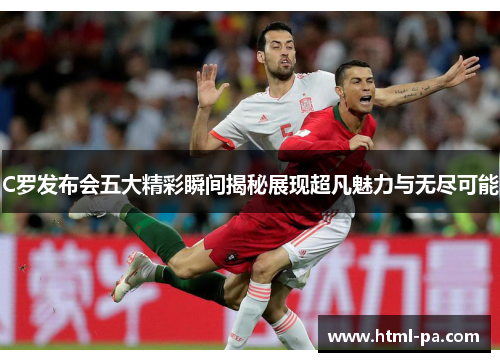 C罗发布会五大精彩瞬间揭秘展现超凡魅力与无尽可能