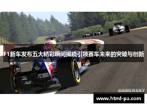F1新车发布五大精彩瞬间揭晓引领赛车未来的突破与创新