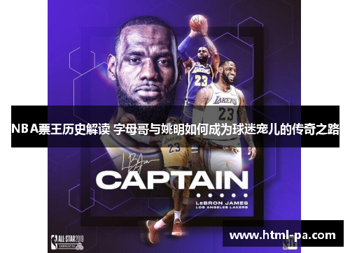 NBA票王历史解读 字母哥与姚明如何成为球迷宠儿的传奇之路
