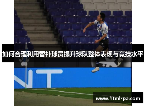 如何合理利用替补球员提升球队整体表现与竞技水平