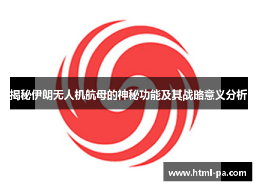 揭秘伊朗无人机航母的神秘功能及其战略意义分析