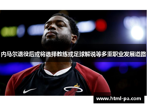 内马尔退役后或将选择教练或足球解说等多重职业发展道路