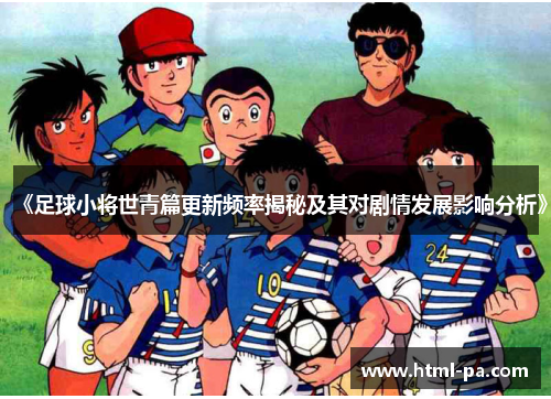《足球小将世青篇更新频率揭秘及其对剧情发展影响分析》