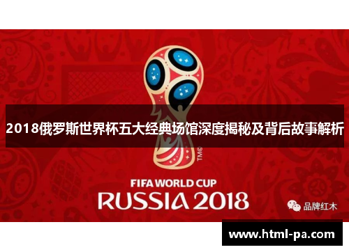 2018俄罗斯世界杯五大经典场馆深度揭秘及背后故事解析