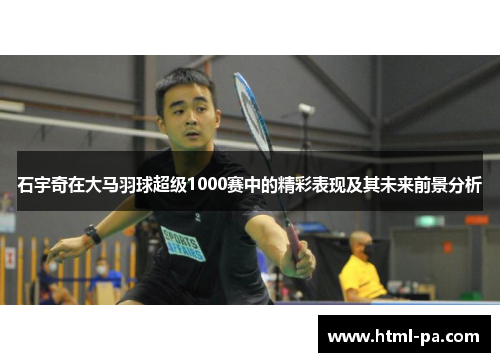 石宇奇在大马羽球超级1000赛中的精彩表现及其未来前景分析