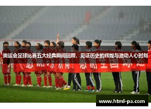 奥运会足球比赛五大经典瞬间回顾,见证历史的辉煌与激动人心时刻 奥运会足球比赛五大经典瞬间回顾,见证历史的辉煌与激动人心时刻