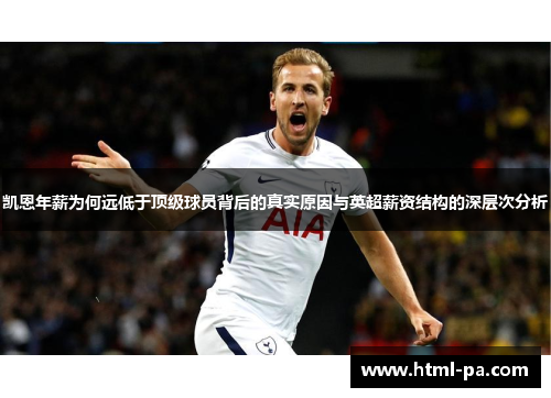 凯恩年薪为何远低于顶级球员背后的真实原因与英超薪资结构的深层次分析