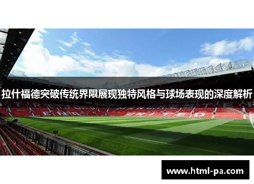拉什福德突破传统界限展现独特风格与球场表现的深度解析