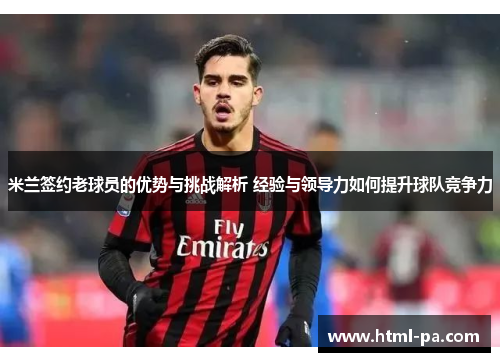米兰签约老球员的优势与挑战解析 经验与领导力如何提升球队竞争力