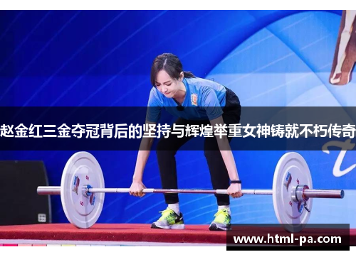 赵金红三金夺冠背后的坚持与辉煌举重女神铸就不朽传奇