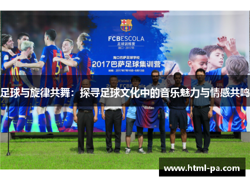 足球与旋律共舞：探寻足球文化中的音乐魅力与情感共鸣