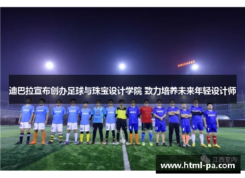迪巴拉宣布创办足球与珠宝设计学院 致力培养未来年轻设计师
