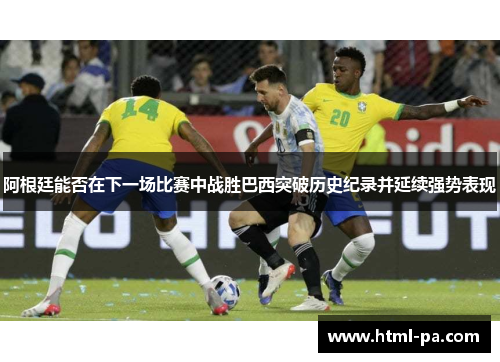 阿根廷能否在下一场比赛中战胜巴西突破历史纪录并延续强势表现