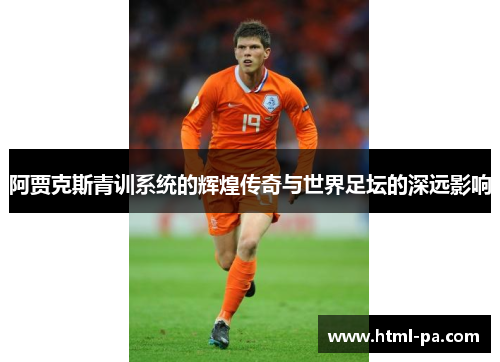 阿贾克斯青训系统的辉煌传奇与世界足坛的深远影响
