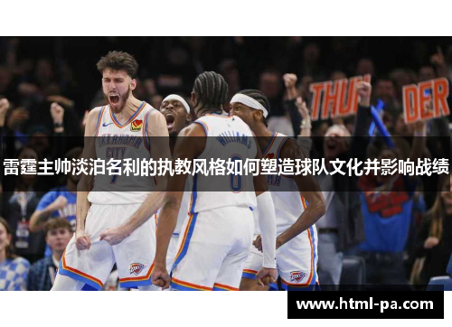 雷霆主帅淡泊名利的执教风格如何塑造球队文化并影响战绩