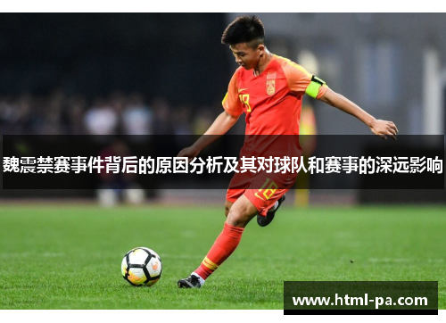 魏震禁赛事件背后的原因分析及其对球队和赛事的深远影响 魏震禁赛事件背后的原因分析及其对球队和赛事的深远影响