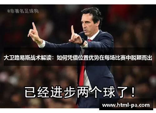 大卫路易斯战术解读:如何凭借位置优势在每场比赛中脱颖而出 大卫路易斯战术解读:如何凭借位置优势在每场比赛中脱颖而出