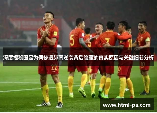 深度揭秘国足为何惨遭越南逆袭背后隐藏的真实原因与关键细节分析