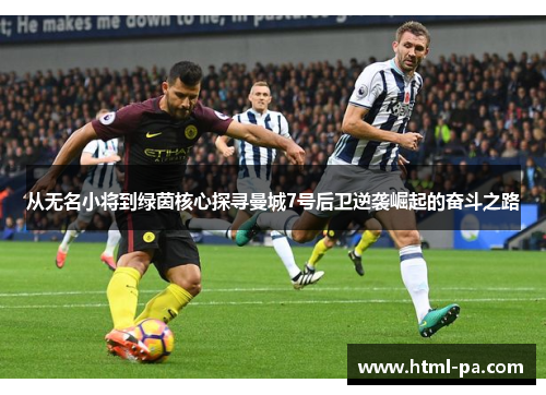 从无名小将到绿茵核心探寻曼城7号后卫逆袭崛起的奋斗之路