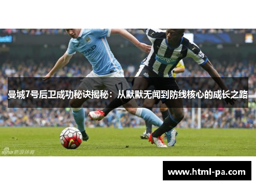 曼城7号后卫成功秘诀揭秘：从默默无闻到防线核心的成长之路