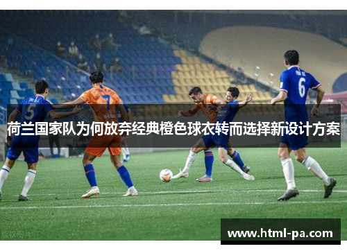 荷兰国家队为何放弃经典橙色球衣转而选择新设计方案