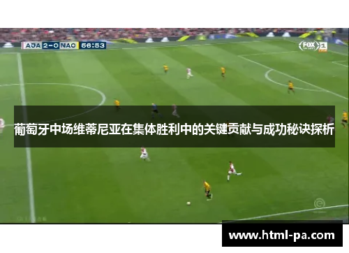 葡萄牙中场维蒂尼亚在集体胜利中的关键贡献与成功秘诀探析 葡萄牙中场维蒂尼亚在集体胜利中的关键贡献与成功秘诀探析