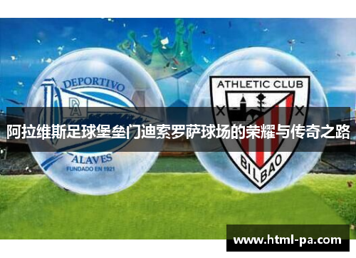 阿拉维斯足球堡垒门迪索罗萨球场的荣耀与传奇之路 阿拉维斯足球堡垒门迪索罗萨球场的荣耀与传奇之路