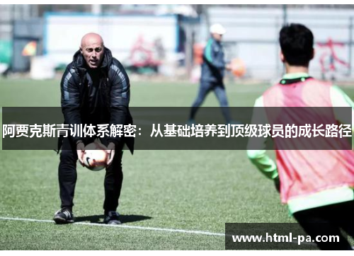 阿贾克斯青训体系解密：从基础培养到顶级球员的成长路径