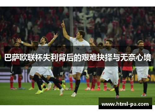 巴萨欧联杯失利背后的艰难抉择与无奈心境