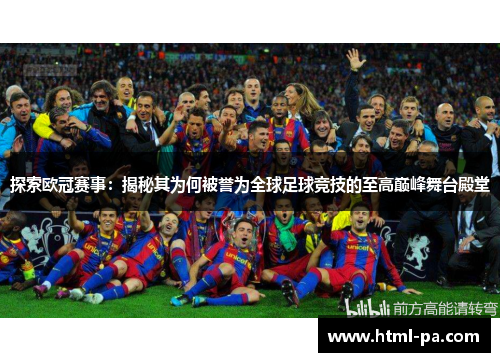 探索欧冠赛事：揭秘其为何被誉为全球足球竞技的至高巅峰舞台殿堂