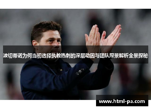 波切蒂诺为何当初选择执教热刺的深层动因与团队愿景解析全景探秘
