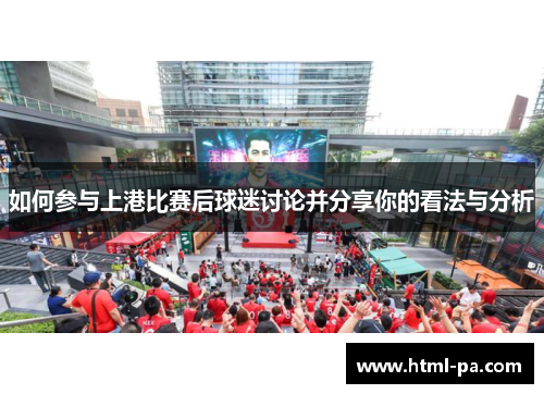 如何参与上港比赛后球迷讨论并分享你的看法与分析 如何参与上港比赛后球迷讨论并分享你的看法与分析