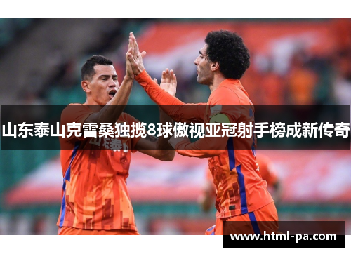 山东泰山克雷桑独揽8球傲视亚冠射手榜成新传奇